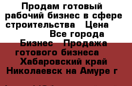 Продам готовый, рабочий бизнес в сфере строительства › Цена ­ 950 000 - Все города Бизнес » Продажа готового бизнеса   . Хабаровский край,Николаевск-на-Амуре г.